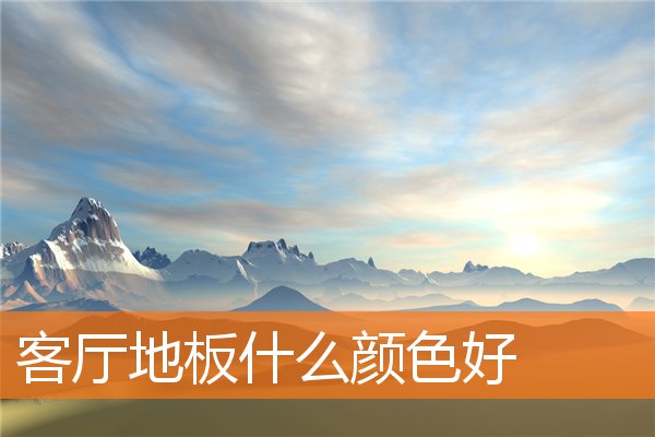 客厅地板什么颜色好(家居客厅风水)