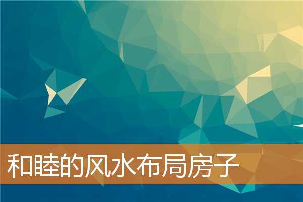 和睦的风水布局房子(影响家庭和睦的家居风水布局)