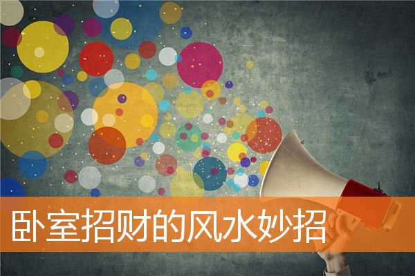 卧室招财的风水妙招(卧室怎么摆放风水好招财)