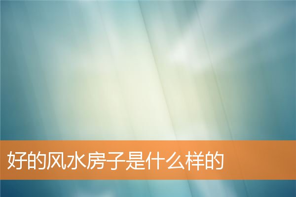 好的风水房子是什么样的(怎么看卧室风水)