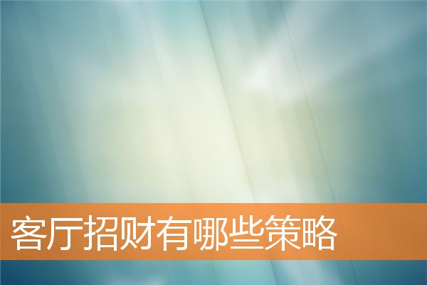 客厅招财有哪些策略(客厅摆什么招财又大气)