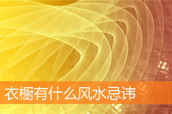 衣橱有什么风水忌讳(衣柜上面不能放东西什么讲究)