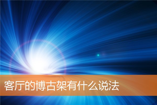 博古架在客厅之风水(客厅博古架造型)