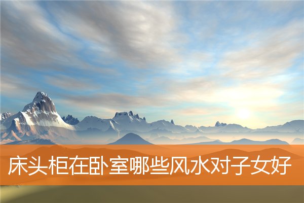 床头柜在卧室哪些风水对子女好(床头有衣柜风水怎样)