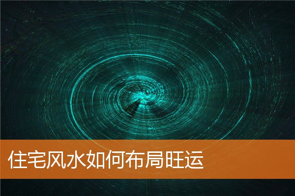 住宅风水如何布局旺运(风水师看风水)