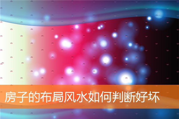 房子的布局风水如何判断好坏(住宅好风水)