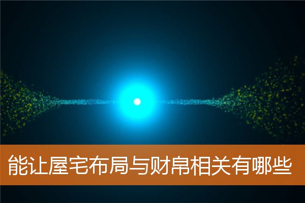 能让屋宅布局与财帛相关有哪些(家宅吉凶命运偕)