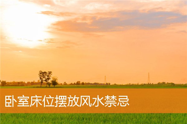 卧室床铺正确摆放风水(房间放床床头朝哪边好)