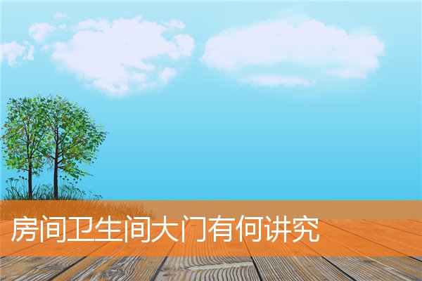 房间卫生间大门有何讲究(卫生间装修风水)