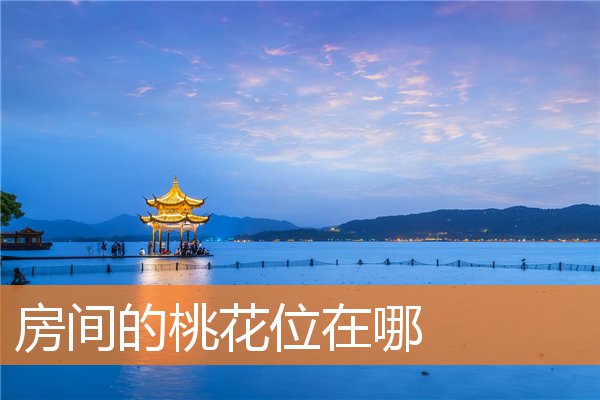 房间的桃花位在哪(容易犯桃花的房子风水)