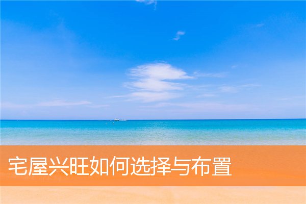 宅屋兴旺如何选择与布置(屋宅风水大全)