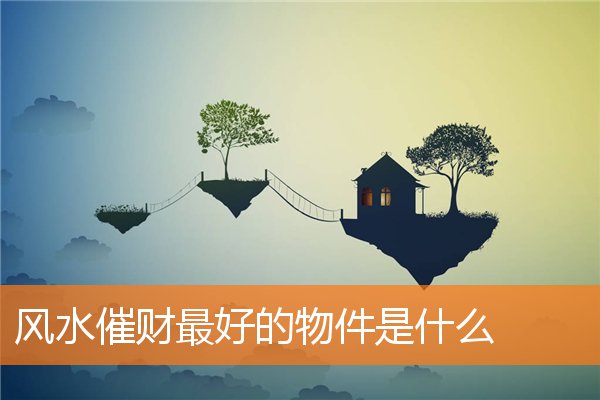 风水催财最好的物件是什么(怎样寻找财位与催财)