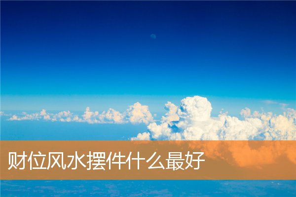 风水催财最好的物件是什么(怎样寻找财位与催财)