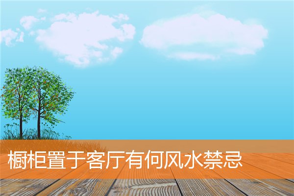 橱柜置于客厅有何风水禁忌(什么牌子的橱柜)