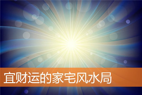 宜财运的家宅风水局(易经风水看家宅)