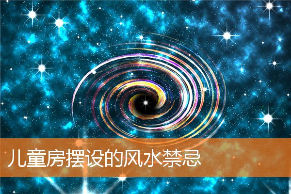 儿童房摆设的风水禁忌(儿童房间风水禁忌)