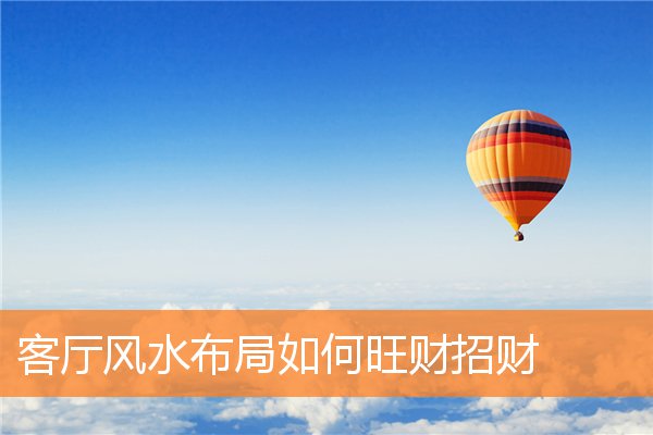 客厅风水布局如何旺财招财(风水布局怎么可以旺财)