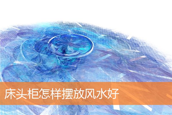 床头柜怎样摆放风水好(床头柜摆放什么摆件最吉利)