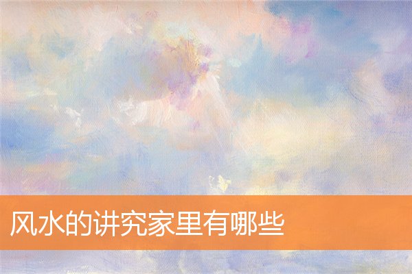 风水的讲究家里有哪些(风水师看风水)