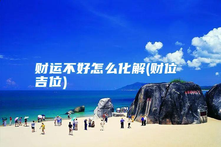财运不好怎么化解(财位 吉位)