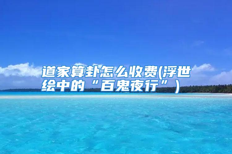 道家算卦怎么收费(浮世绘中的“百鬼夜行”)