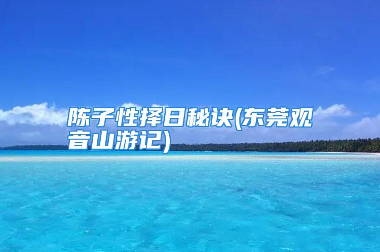 陈子性择日秘诀(东莞观音山游记)