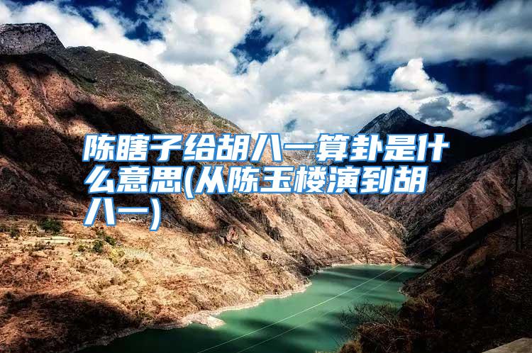 陈瞎子给胡八一算卦是什么意思(从陈玉楼演到胡八一)