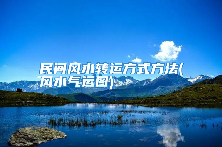 民间风水转运方式方法(风水气运图)