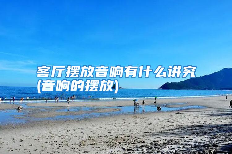 客厅摆放音响有什么讲究(音响的摆放)