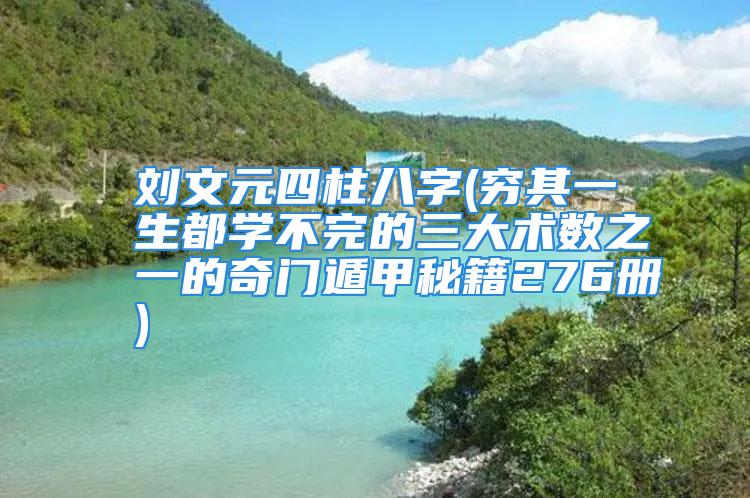 刘文元四柱八字(穷其一生都学不完的三大术数之一的奇门遁甲秘籍276册)