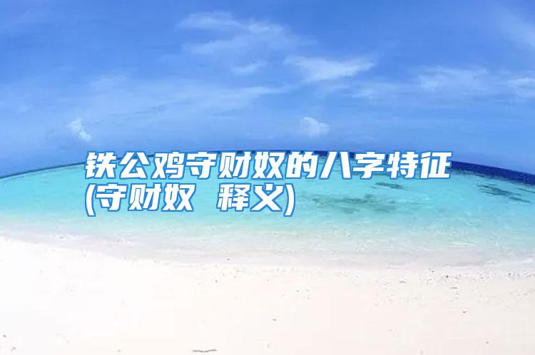 铁公鸡守财奴的八字特征(守财奴 释义)