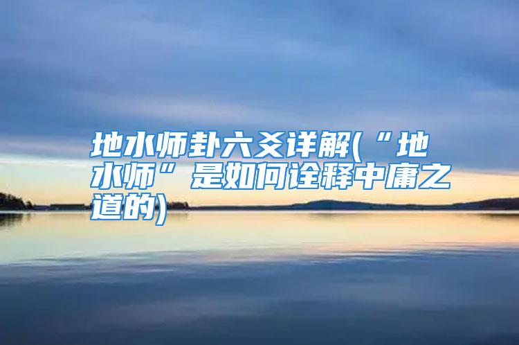 地水师卦六爻详解(“地水师”是如何诠释中庸之道的)