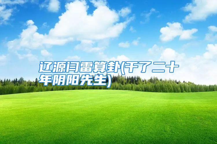 辽源闫雷算卦(干了二十年阴阳先生)
