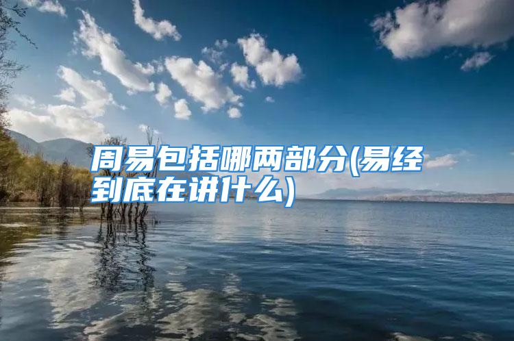 周易包括哪两部分(易经到底在讲什么)