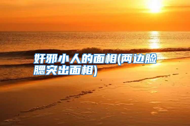 奸邪小人的面相(两边脸腮突出面相)