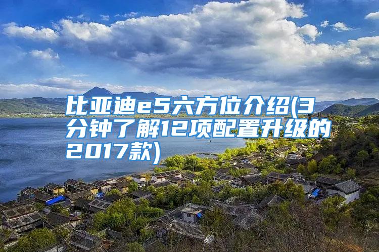 比亚迪e5六方位介绍(3分钟了解12项配置升级的2017款)