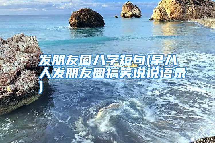 发朋友圈八字短句(早八人发朋友圈搞笑说说语录)