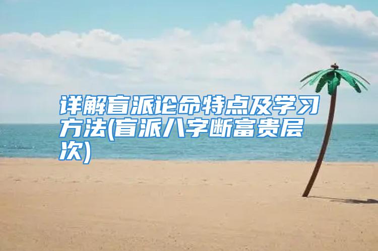 详解盲派论命特点及学习方法(盲派八字断富贵层次)