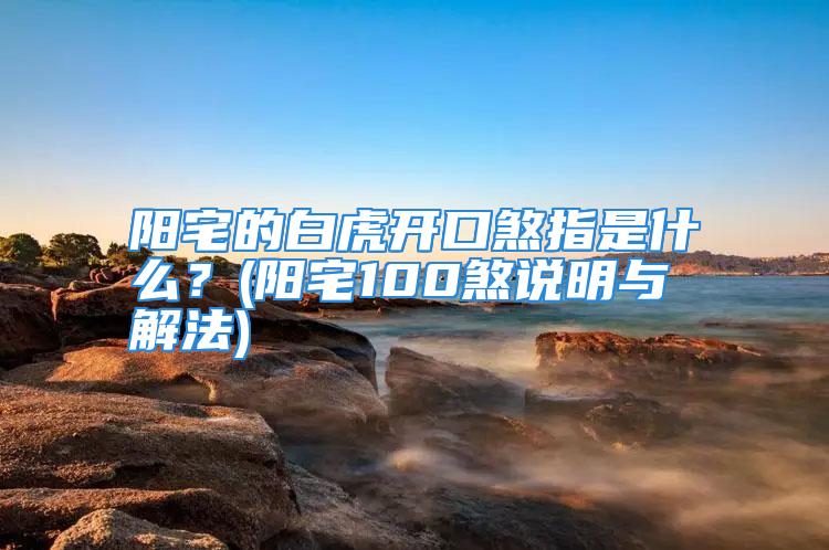 阳宅的白虎开口煞指是什么?(阳宅100煞说明与解法)