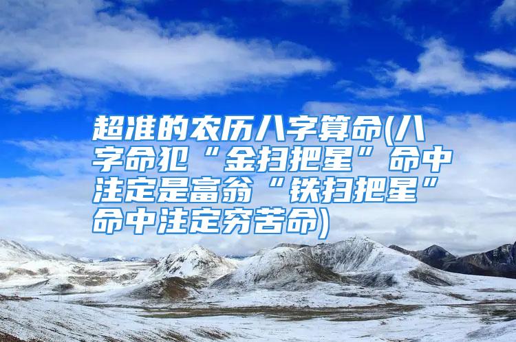 超准的农历八字算命(八字命犯“金扫把星”命中注定是富翁“铁扫把星”命中注定穷苦命)