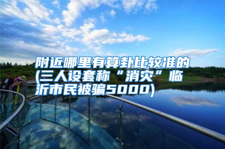 附近哪里有算卦比较准的(三人设套称“消灾”临沂市民被骗5000)