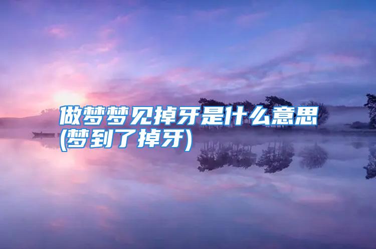 做梦梦见掉牙是什么意思(梦到了掉牙)