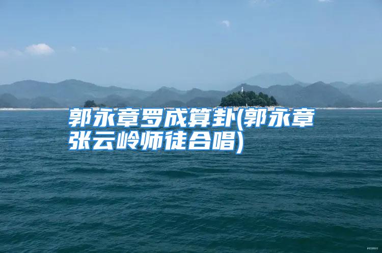 郭永章罗成算卦(郭永章张云岭师徒合唱)