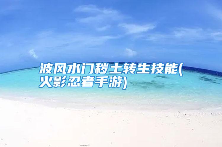 波风水门秽土转生技能(火影忍者手游)