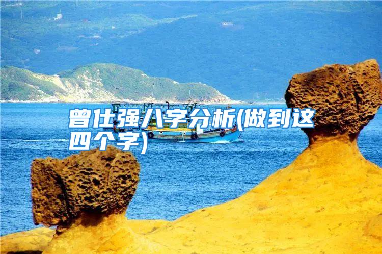 曾仕强八字分析(做到这四个字)