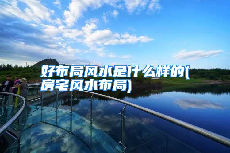 好布局风水是什么样的(房宅风水布局)