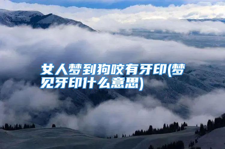 女人梦到狗咬有牙印(梦见牙印什么意思)