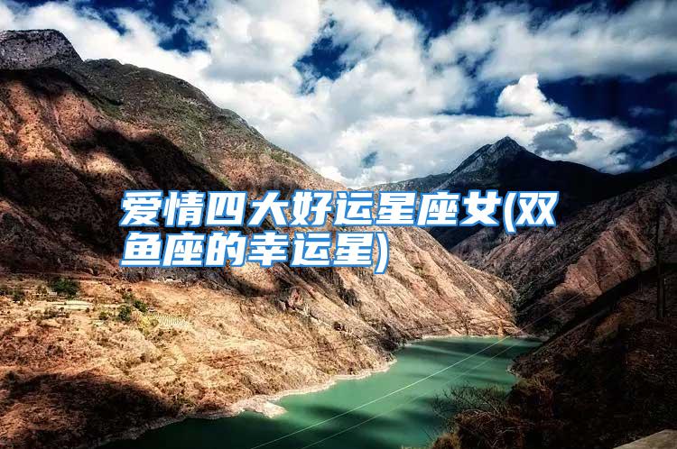 爱情四大好运星座女(双鱼座的幸运星)