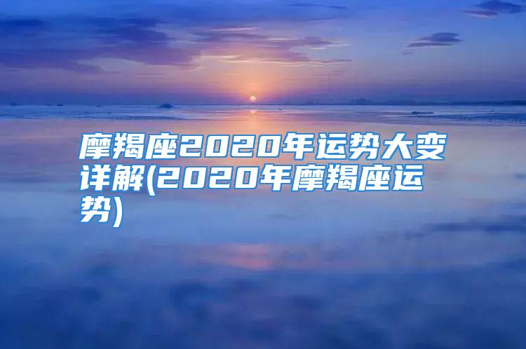 摩羯座2020年运势大变详解(2020年摩羯座运势)