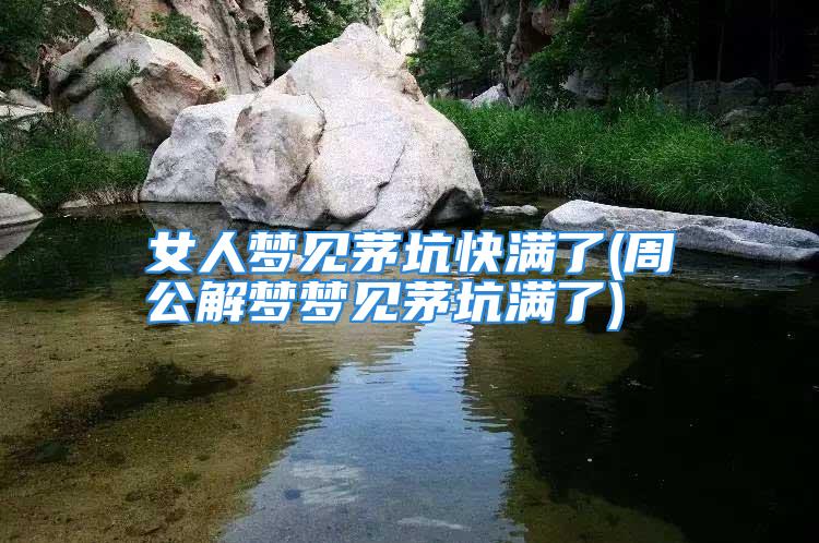 女人梦见茅坑快满了(周公解梦梦见茅坑满了)